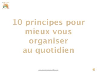 10 principes pour
   mieux vous
    organiser
  au quotidien

      www.jorganisemonquotidien.com
 