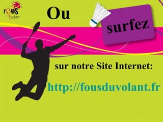 Ou surfez sur notre Site Internet: http:// fousduvolant .fr