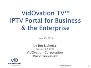 by Jim Jachetta
President & CEO
VidOvation Corporation
Moving Video Forward
VidOvation.com 1
 
