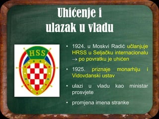• 1924. u Moskvi Radić učlanjuje
HRSS u Seljačku internacionalu
 po povratku je uhićen
• 1925. priznaje monarhiju i
Vidovdanski ustav
• ulazi u vladu kao ministar
prosvjete
• promjena imena stranke
 
