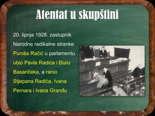 20. lipnja 1928. zastupnik
Narodne radikalne stranke
Puniša Račić u parlamentu
ubio Pavla Radića i Đuru
Basaričeka, a ranio
Stjepana Radića, Ivana
Pernara i Ivana Granđu
 