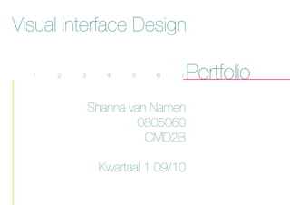 Visual Interface Design

  1   2   3      4   5   6    7   Portfolio
              Shanna van Namen
                       0805060
                        CMD2B

               Kwartaal 1 09/10
 