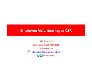 Employee Volunteering as CSR

             Sita Supomo
       Chief Volunteer Architect
             Volunteer-ID
      Sita.supomo@volunteer-id.org
                 sitasupomo
 