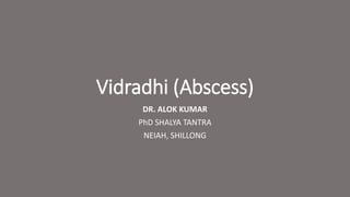 Vidradhi (Abscess)
DR. ALOK KUMAR
PhD SHALYA TANTRA
NEIAH, SHILLONG
 