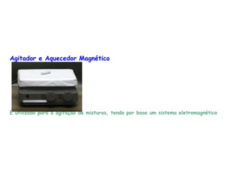 Agitador e Aquecedor Magnético
É utilizado para a agitação de misturas, tendo por base um sistema eletromagnético
 
