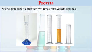 • Serve para medir e transferir volumes variáveis de líquidos.
Proveta
 