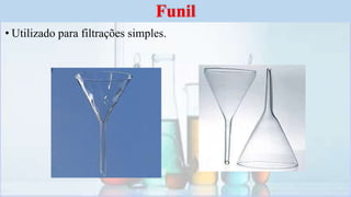 • Utilizado para filtrações simples.
Funil
 