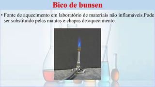 • Fonte de aquecimento em laboratório de materiais não inflamáveis.Pode
ser substituído pelas mantas e chapas de aquecimento.
Bico de bunsen
 