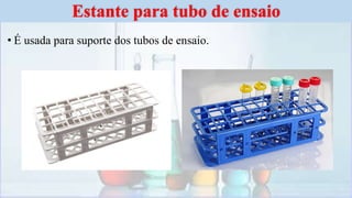 • É usada para suporte dos tubos de ensaio.
Estante para tubo de ensaio
 