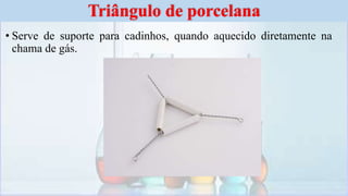 • Serve de suporte para cadinhos, quando aquecido diretamente na
chama de gás.
Triângulo de porcelana
 