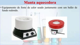 • Equipamento de fonte de calor usado juntamente com um balão de
fundo redondo.
Manta aquecedora
 