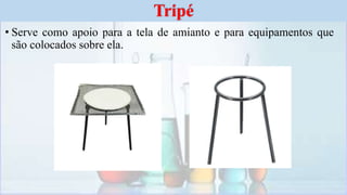 • Serve como apoio para a tela de amianto e para equipamentos que
são colocados sobre ela.
Tripé
 