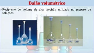 • Recipiente de volume de alta precisão utilizado no preparo de
soluções.
Balão volumétrico
 