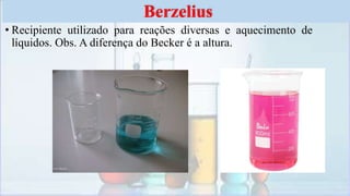 • Recipiente utilizado para reações diversas e aquecimento de
líquidos. Obs. A diferença do Becker é a altura.
Berzelius
 