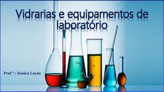 Vidrarias e equipamentos de
laboratório
Prof ª : Jéssica Layne
 