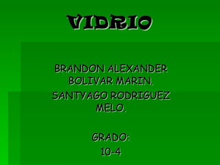 VIDRIO BRANDON ALEXANDER BOLIVAR MARIN. SANTYAGO RODRIGUEZ MELO. GRADO: 10-4 