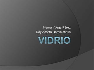 VIDRIO,[object Object],Hernán Vega Pérez,[object Object],Roy Acosta Dominichetis,[object Object]