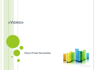 «VIDRIO»




           Diana Prada Hernández
 