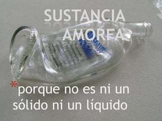 SUSTANCIA
AMORFA

*porque no es ni un
sólido ni un líquido

 