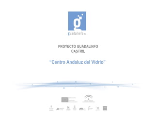 PROYECTO GUADALINFO CASTRIL “ Centro Andaluz del Vidrio” 