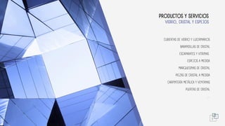 VIDRIO, CRISTAL Y ESPEJOS
PRODUCTOS Y SERVICIOS
CUBIERTAS DE VIDRIO Y LUCERNARIOS
BARANDILLAS DE CRISTAL
ESCAPARATES Y VITRINAS
ESPEJOS A MEDIDA
MARQUESINAS DE CRISTAL
PIEZAS DE CRISTAL A MEDIDA
CARPINTERÍA METÁLICA Y VENTANAS
PUERTAS DE CRISTAL
...
5
 