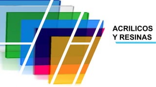 ACRILICOS
Y RESINAS
 