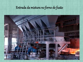 Entrada da mistura no forno de fusão
 