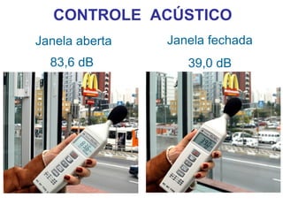 CONTROLE ACÚSTICO
Janela aberta   Janela fechada
  83,6 dB          39,0 dB
 