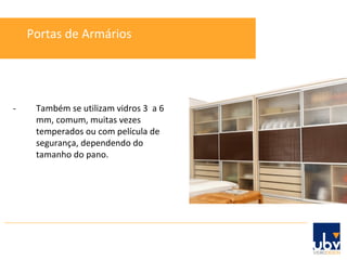 - Também se utilizam vidros 3  a 6 mm, comum, muitas vezes temperados ou com película de segurança, dependendo do tamanho do pano. Portas de Armários 