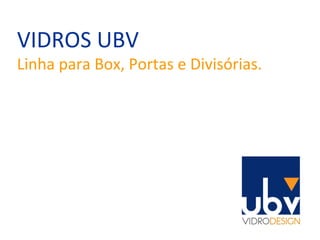 VIDROS UBV Linha para Box, Portas e Divisórias. 