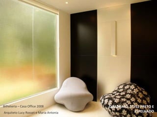 QUADRATO, STYLE PRETO E ESPELHADO Bilheteria – Casa Office 2008  Arquiteto Lucy Rosset e Maria Antonia 