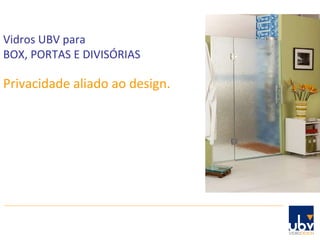Privacidade aliado ao design. Vidros UBV para  BOX, PORTAS E DIVISÓRIAS 