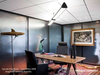 PIRÂMIDE LAMINADO Sala do Presidente -  Casa Office 2008  Arquiteto Fernando Brandão 