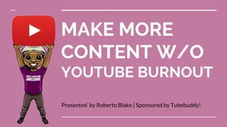 MAKE MORE
CONTENT W/O
YOUTUBE BURNOUT
Presented by Roberto Blake | Sponsored by Tubebuddy!
 