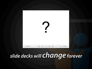 ?
slide decks will change forever
 