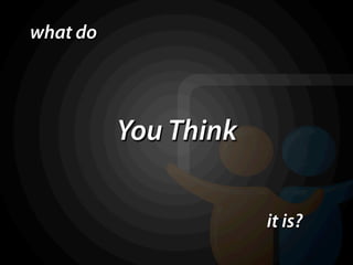 what do




          You Think

                      it is?
 