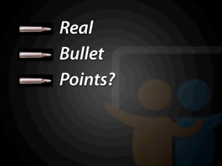 Real
Bullet
Points?
 