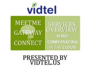 SERVICES
OVERVIEW
VIDEO
CONFERNECING
IN THE CLOUD
MEETME
-
GATEWAY
-
CONNECT
PRESENTED BY
VIDTEL.US
 