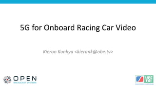 <Your Logo
Here>
5G for Onboard Racing Car Video
Kieran Kunhya <kierank@obe.tv>
 
