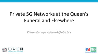 <Your Logo
Here>
Private 5G Networks at the Queen's
Funeral and Elsewhere
Kieran Kunhya <kierank@obe.tv>
 