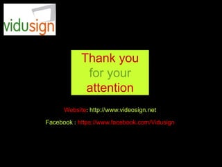 Thank you
for your
attention
Website: http://www.videosign.net
Facebook : https://www.facebook.com/Vidusign
 