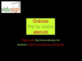 Gràcies
Per la vostra
atenció
Pàgina web: http://www.videosign.net
facebook : https://www.facebook.com/Vidusign
 