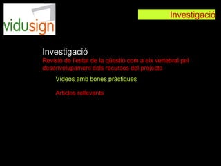 Vídeos amb bones pràctiques
Articles rellevants
Investigació
Revisió de l’estat de la qüestió com a eix vertebral pel
desenvolupament dels recursos del projecte
Investigació
 