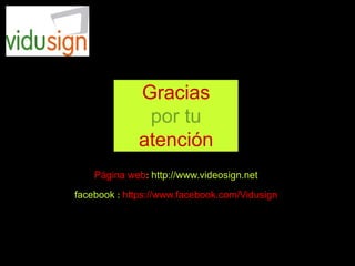 Gracias
por tu
atención
Página web: http://www.videosign.net
facebook : https://www.facebook.com/Vidusign
 