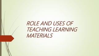 ROLE AND USES OF
TEACHING LEARNING
MATERIALS
 