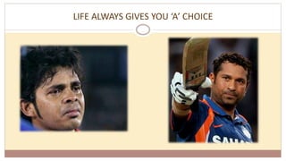 LIFE ALWAYS GIVES YOU ‘A’ CHOICE
 