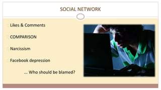 SOCIAL NETWORK
Likes & Comments
COMPARISON
Narcissism
Facebook depression
... Who should be blamed?
 