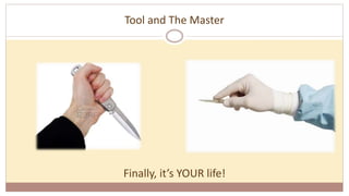 Tool and The Master
Finally, it’s YOUR life!
 