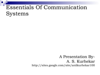 Essentials Of Communication Systems A Presentation By- A. S. Kurhekar http://sites.google.com/site/anilkurhekar100 