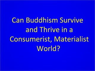 Can Buddhism Survive and Thrive in a Consumerist, Materialist World?  